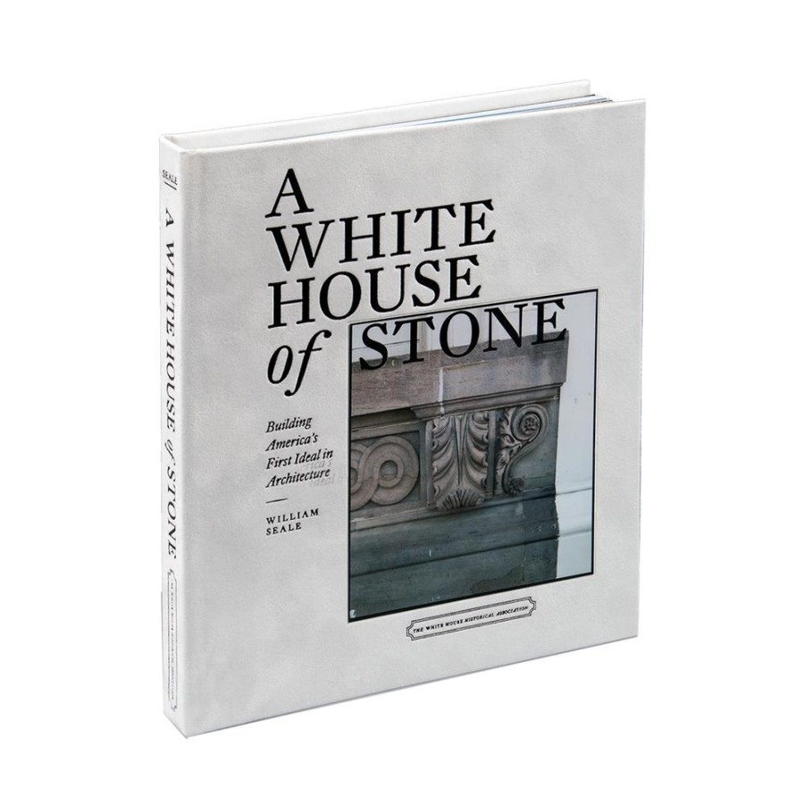 Bookstore White House Historical Association | A White House Of Stone: Building America'S First Ideal In Architecture