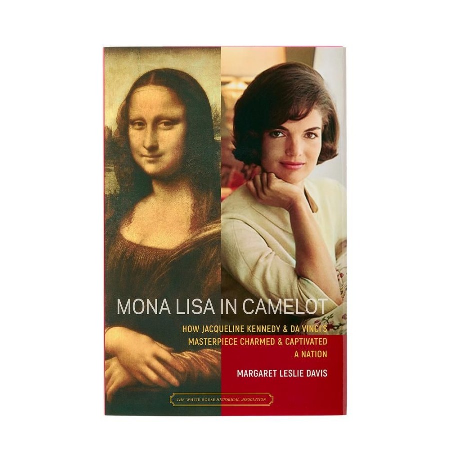 Bookstore White House Historical Association | Mona Lisa In Camelot: How Jacqueline Kennedy And Da Vinci'S Masterpiece Charmed And Captivated A Nation